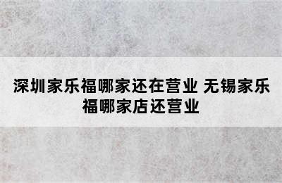 深圳家乐福哪家还在营业 无锡家乐福哪家店还营业